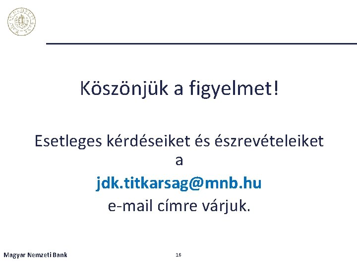 Köszönjük a figyelmet! Esetleges kérdéseiket és észrevételeiket a jdk. titkarsag@mnb. hu e-mail címre várjuk.