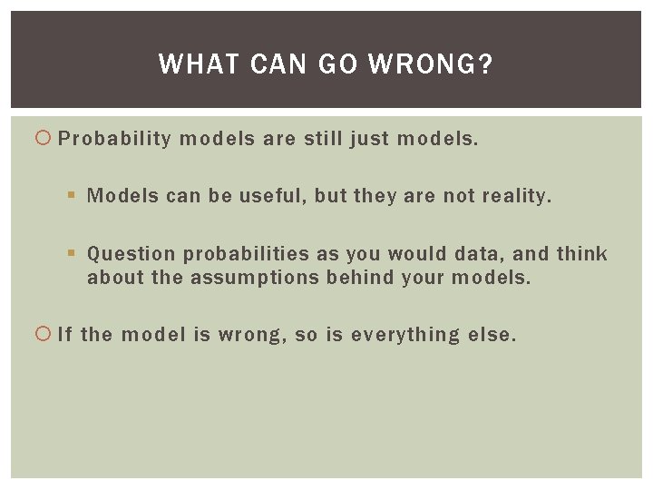 WHAT CAN GO WRONG? Probability models are still just models. § Models can be