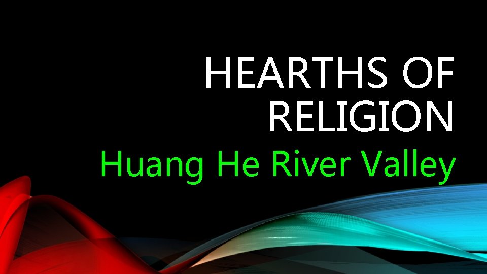 HEARTHS OF RELIGION Huang He River Valley HEARTHS OF RELIGION Huang He River Valley
