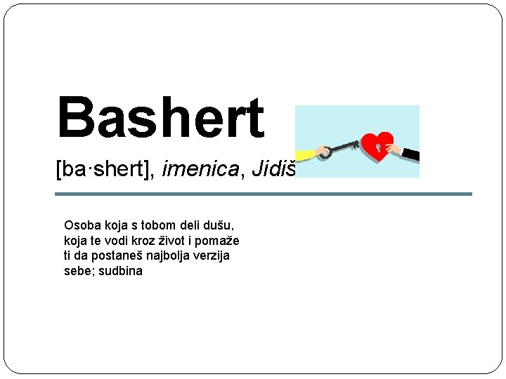 Bashert [ba∙shert], imenica, Jidiš Osoba koja s tobom deli dušu, koja te vodi kroz