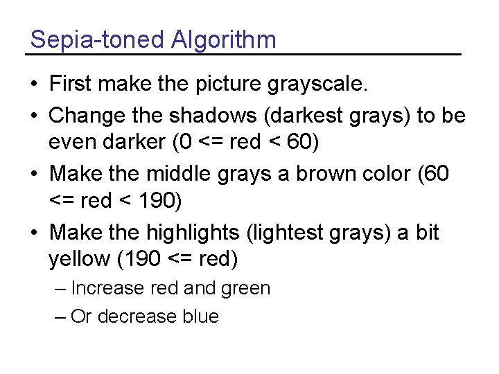 Sepia-toned Algorithm • First make the picture grayscale. • Change the shadows (darkest grays)