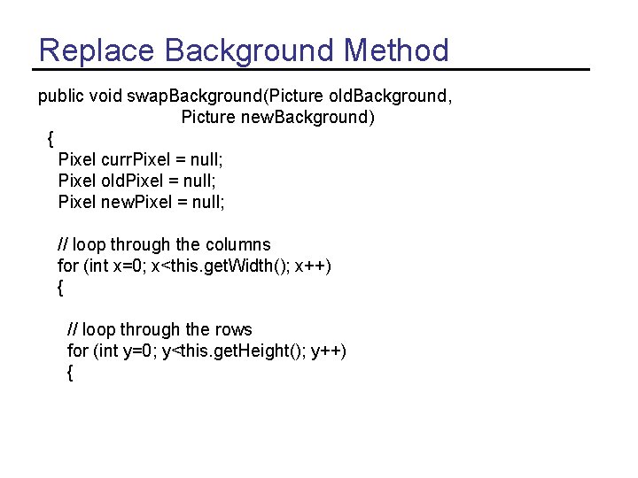 Replace Background Method public void swap. Background(Picture old. Background, Picture new. Background) { Pixel