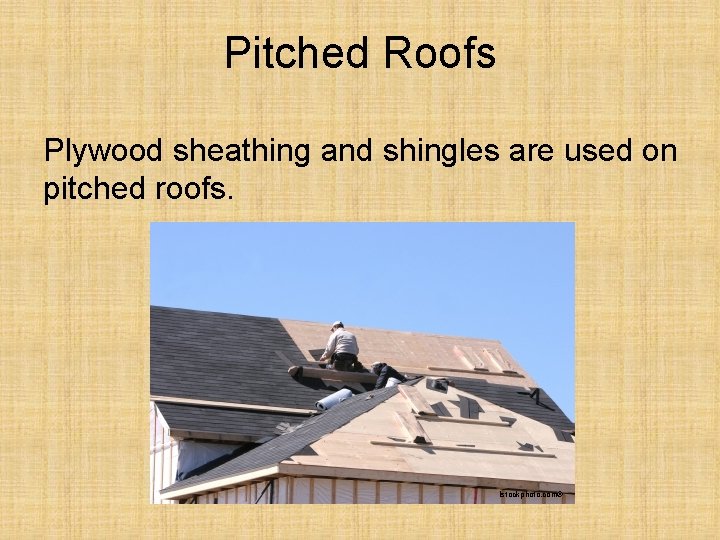 Pitched Roofs Plywood sheathing and shingles are used on pitched roofs. Istockphoto. com® 