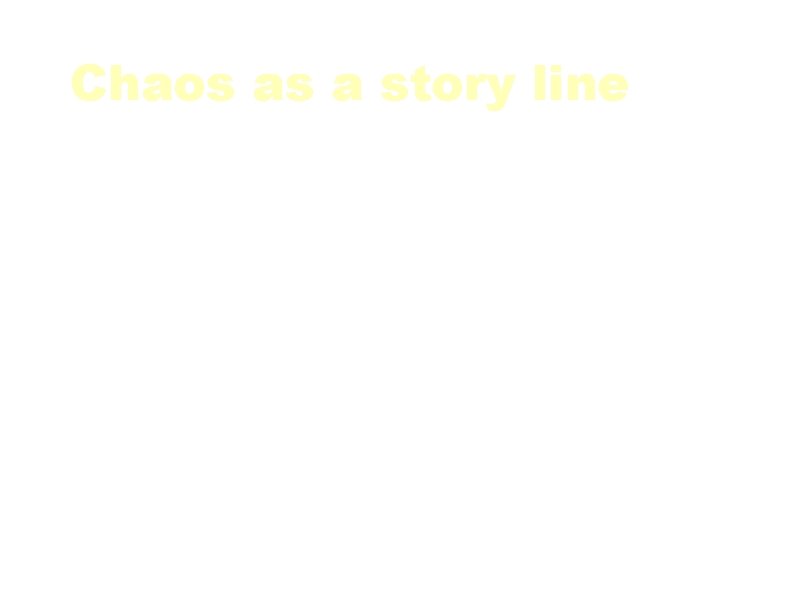 Chaos as a story line ”Chaos itself may become a story line by default,