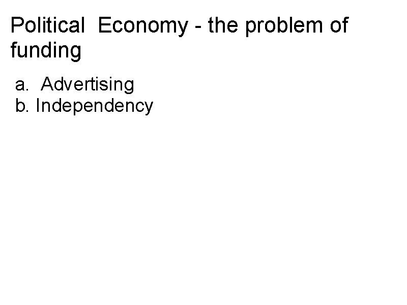 Political Economy - the problem of funding a. Advertising b. Independency 