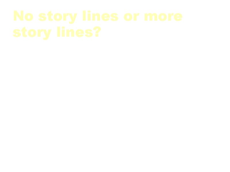No story lines or more story lines? a. Story lines just to handy for