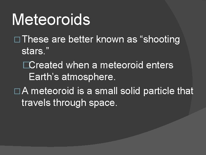 Meteoroids � These are better known as “shooting stars. ” �Created when a meteoroid