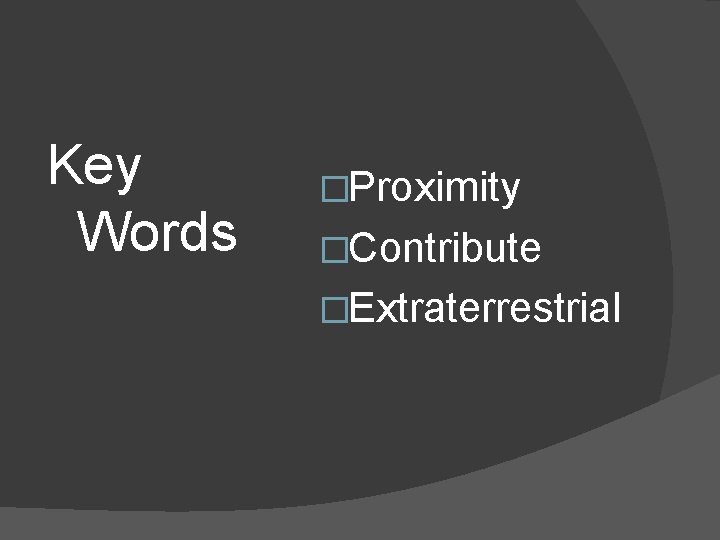 Key Words �Proximity �Contribute �Extraterrestrial 