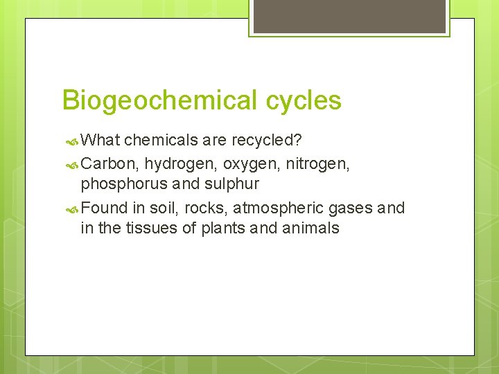 Biogeochemical cycles What chemicals are recycled? Carbon, hydrogen, oxygen, nitrogen, phosphorus and sulphur Found