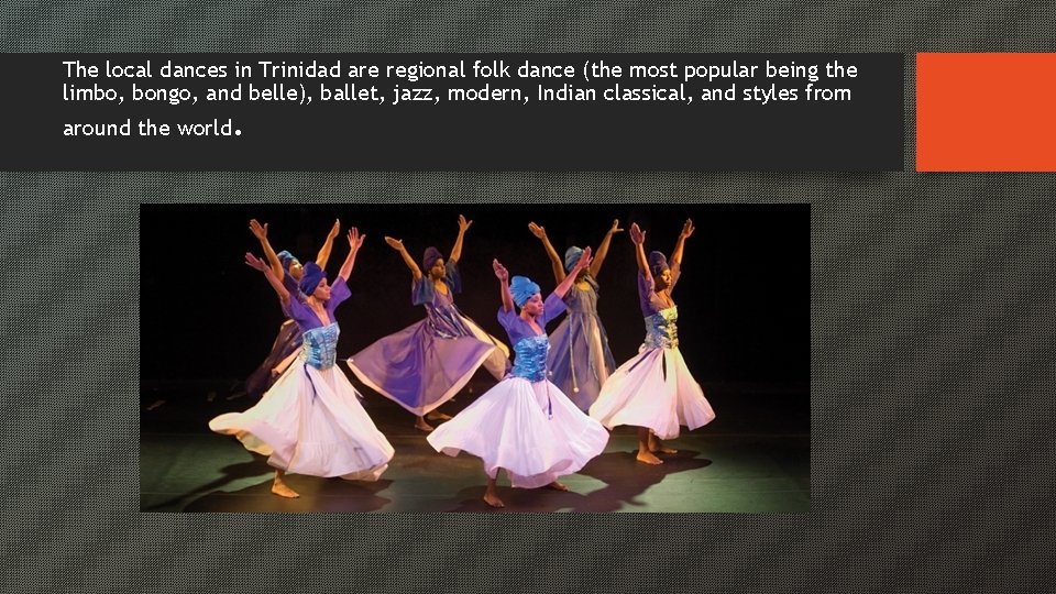 The local dances in Trinidad are regional folk dance (the most popular being the