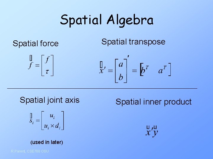 Spatial Algebra Spatial force Spatial joint axis (used in later) R. Parent, CSE 788