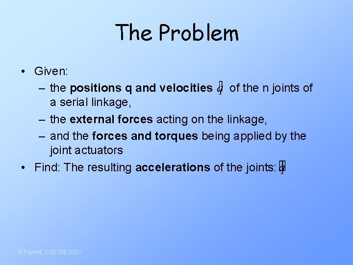 The Problem • Given: – the positions q and velocities of the n joints