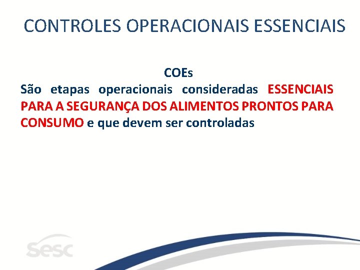 CONTROLES OPERACIONAIS ESSENCIAIS COEs São etapas operacionais consideradas ESSENCIAIS PARA A SEGURANÇA DOS ALIMENTOS