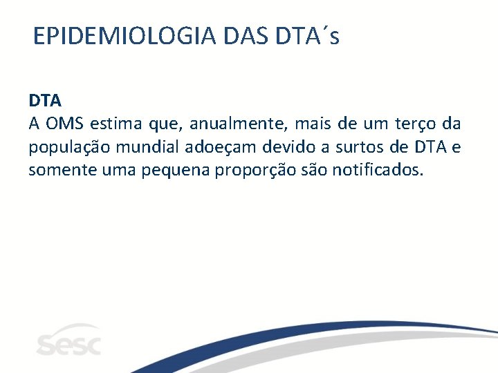 EPIDEMIOLOGIA DAS DTA´s DTA A OMS estima que, anualmente, mais de um terço da