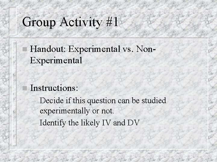 Group Activity #1 n Handout: Experimental vs. Non. Experimental n Instructions: – – –