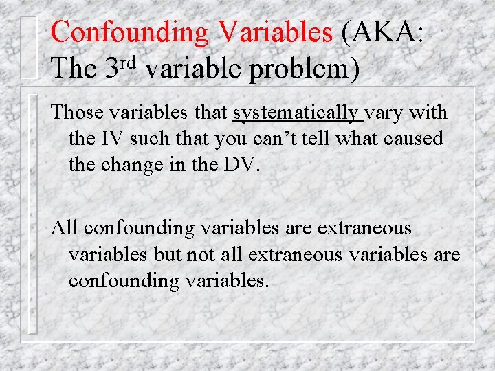 Confounding Variables (AKA: rd The 3 variable problem) Those variables that systematically vary with