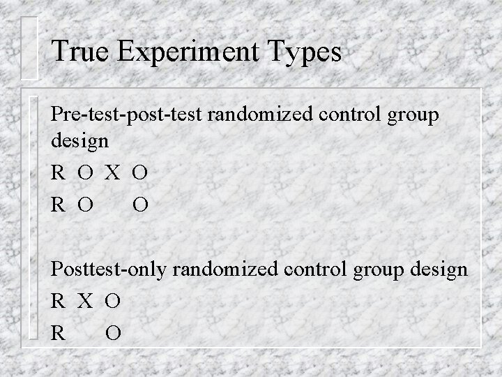 True Experiment Types Pre-test-post-test randomized control group design R O X O R O