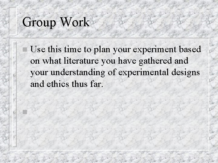 Group Work n n Use this time to plan your experiment based on what