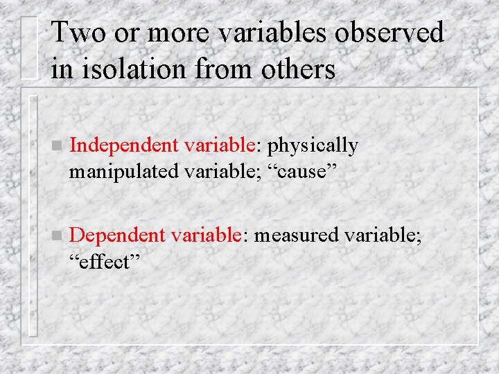 Two or more variables observed in isolation from others n Independent variable: physically manipulated