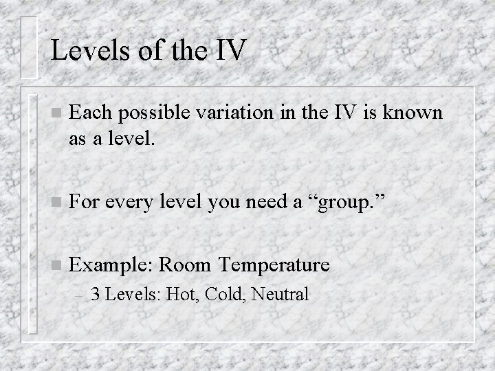 Levels of the IV n Each possible variation in the IV is known as