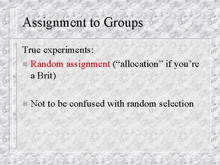 Assignment to Groups True experiments: n Random assignment (“allocation” if you’re a Brit) n