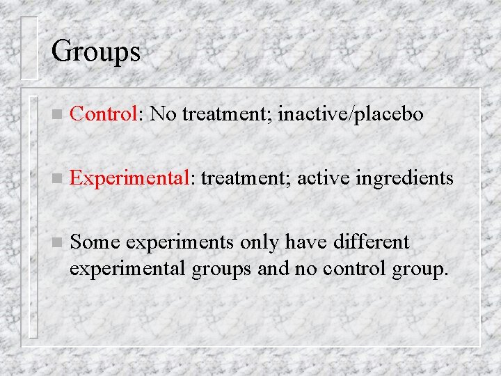 Groups n Control: No treatment; inactive/placebo n Experimental: treatment; active ingredients n Some experiments