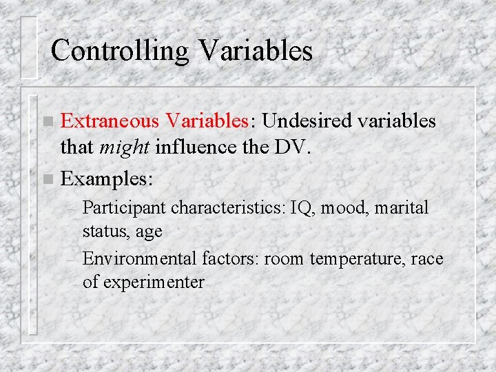Controlling Variables Extraneous Variables: Undesired variables that might influence the DV. n Examples: n