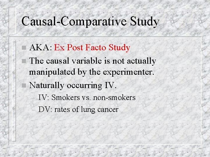 Causal-Comparative Study AKA: Ex Post Facto Study n The causal variable is not actually