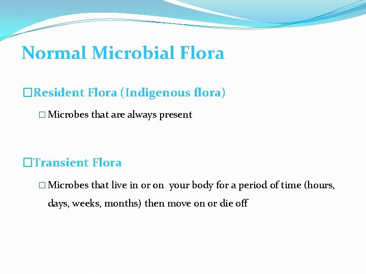 Normal Microbial Flora �Resident Flora (Indigenous flora) � Microbes that are always present �Transient