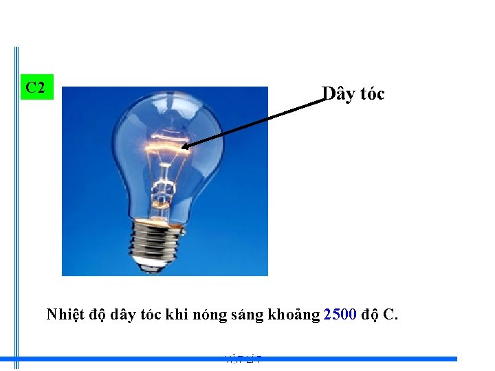 C 2 Dây tóc Nhiệt độ dây tóc khi nóng sáng khoảng 2500 độ