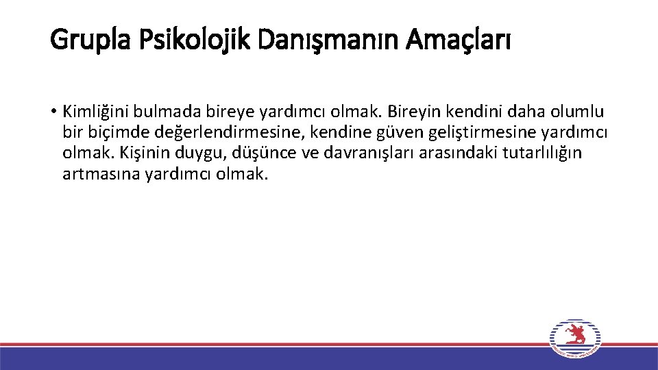 Grupla Psikolojik Danışmanın Amaçları • Kimliğini bulmada bireye yardımcı olmak. Bireyin kendini daha olumlu