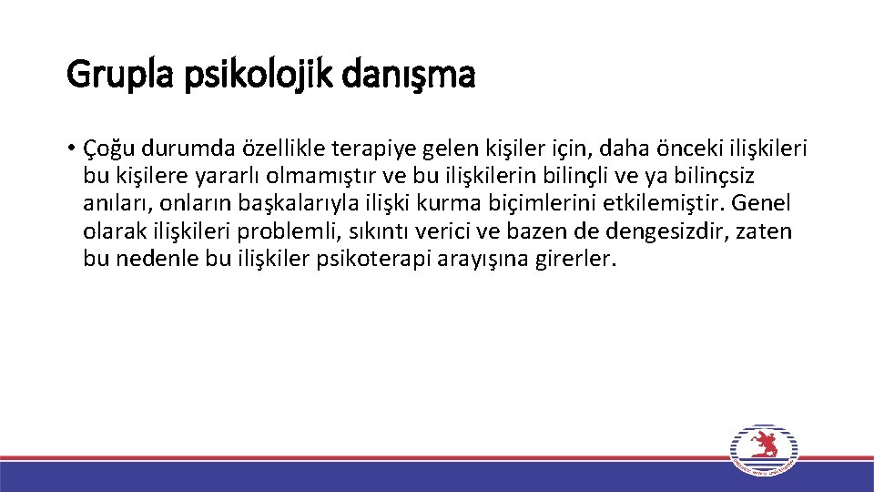 Grupla psikolojik danışma • Çoğu durumda özellikle terapiye gelen kişiler için, daha önceki ilişkileri