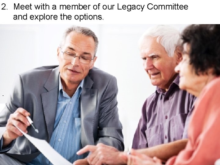 2. Meet with a member of our Legacy Committee and explore the options. .