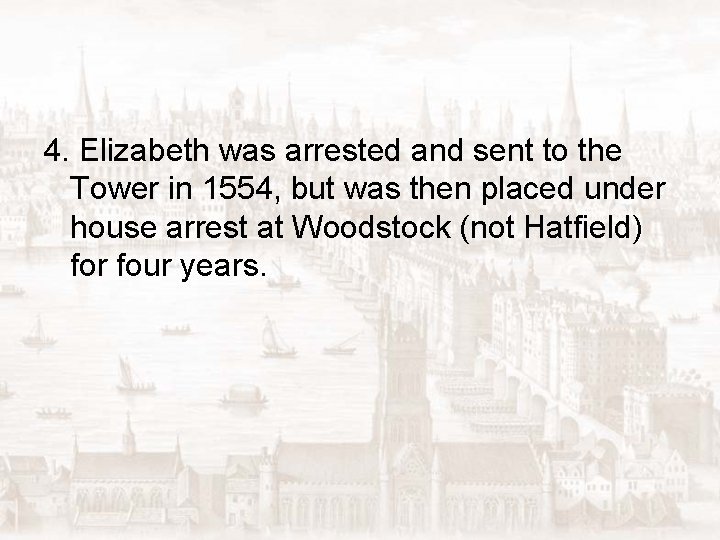 4. Elizabeth was arrested and sent to the Tower in 1554, but was then