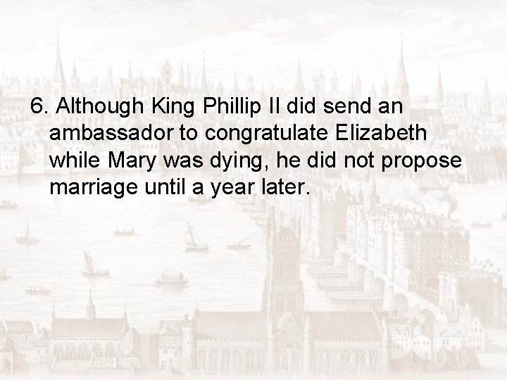 6. Although King Phillip II did send an ambassador to congratulate Elizabeth while Mary