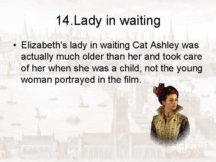 14. Lady in waiting • Elizabeth's lady in waiting Cat Ashley was actually much
