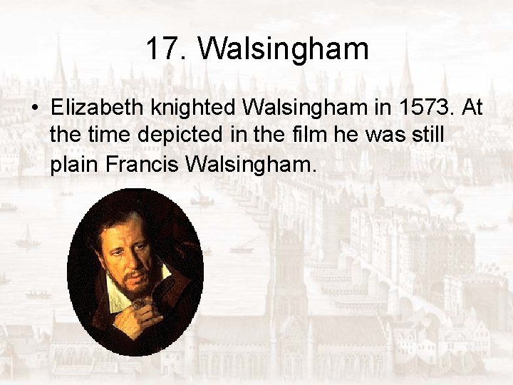 17. Walsingham • Elizabeth knighted Walsingham in 1573. At the time depicted in the