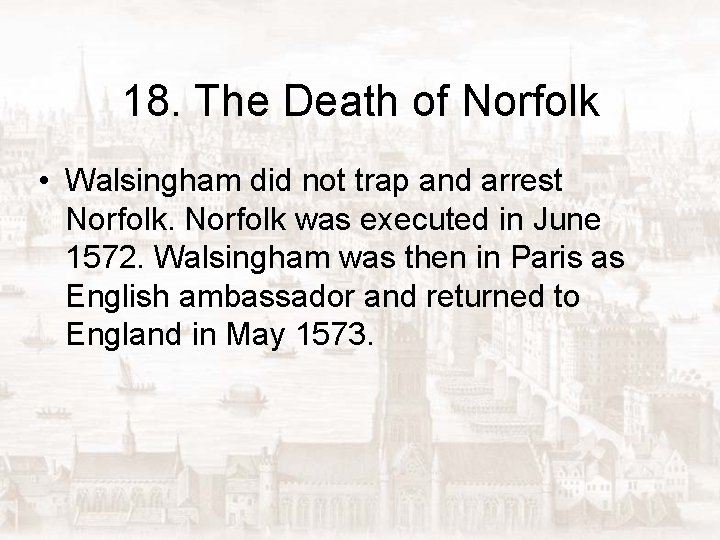 18. The Death of Norfolk • Walsingham did not trap and arrest Norfolk was