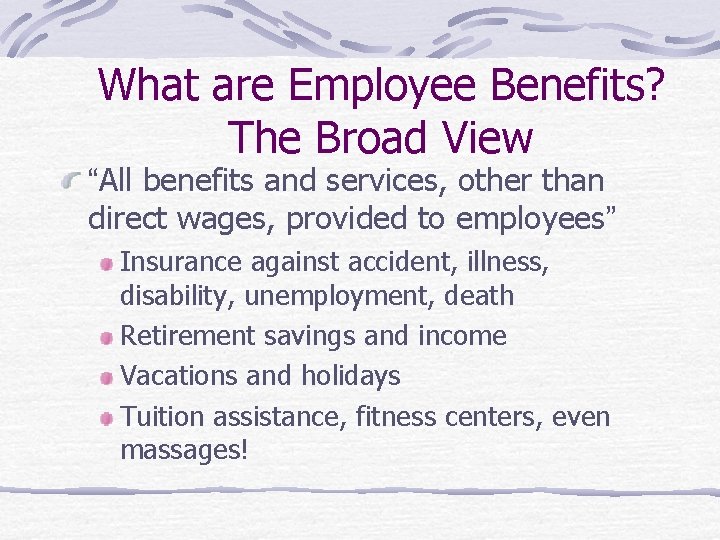 What are Employee Benefits? The Broad View “All benefits and services, other than direct