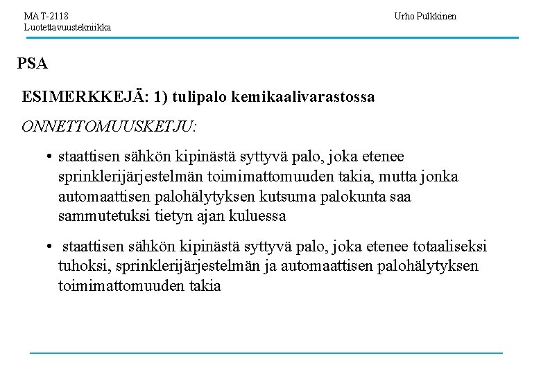 MAT-2118 Luotettavuustekniikka Urho Pulkkinen PSA ESIMERKKEJÄ: 1) tulipalo kemikaalivarastossa ONNETTOMUUSKETJU: • staattisen sähkön kipinästä