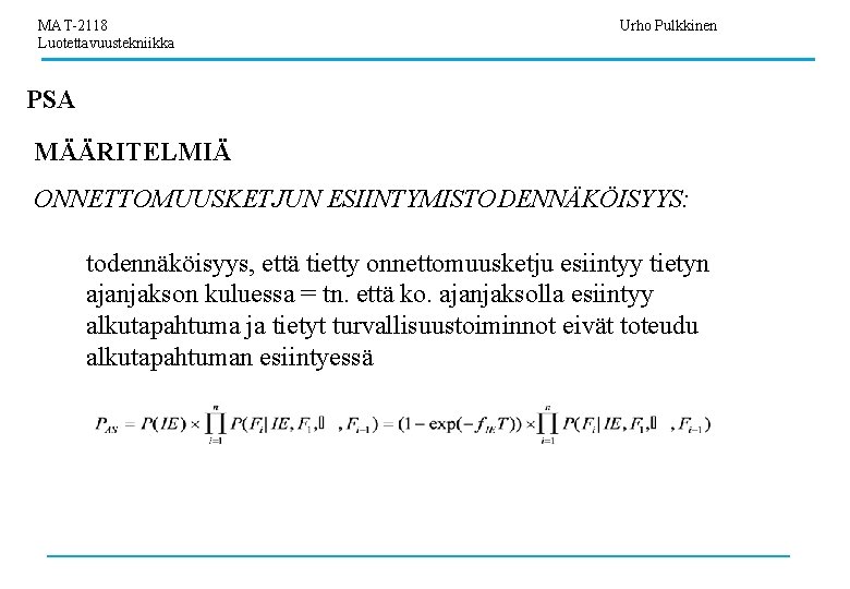 MAT-2118 Luotettavuustekniikka Urho Pulkkinen PSA MÄÄRITELMIÄ ONNETTOMUUSKETJUN ESIINTYMISTODENNÄKÖISYYS: todennäköisyys, että tietty onnettomuusketju esiintyy tietyn