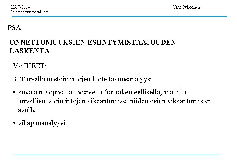 MAT-2118 Luotettavuustekniikka Urho Pulkkinen PSA ONNETTUMUUKSIEN ESIINTYMISTAAJUUDEN LASKENTA VAIHEET: 3. Turvallisuustoimintojen luotettavuusanalyysi • kuvataan