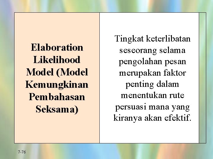Elaboration Likelihood Model (Model Kemungkinan Pembahasan Seksama) 7 -76 Tingkat keterlibatan seseorang selama pengolahan