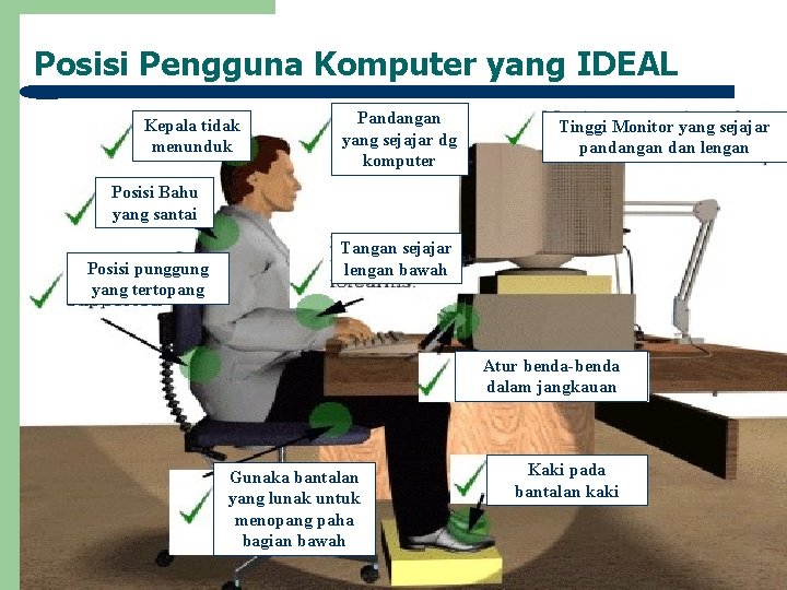 Posisi Pengguna Komputer yang IDEAL Kepala tidak menunduk Pandangan yang sejajar dg komputer Tinggi