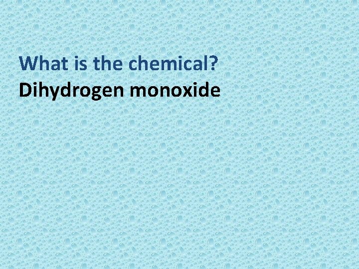 What is the chemical? Dihydrogen monoxide 