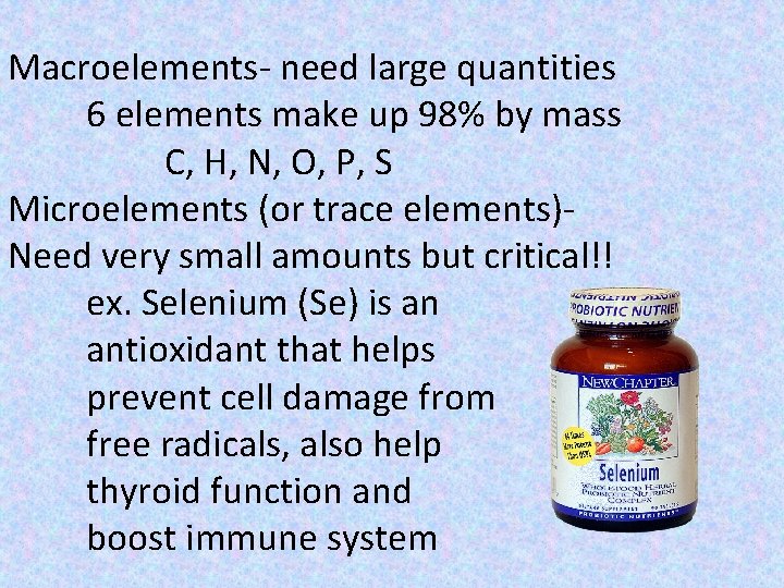 Macroelements- need large quantities 6 elements make up 98% by mass C, H, N,
