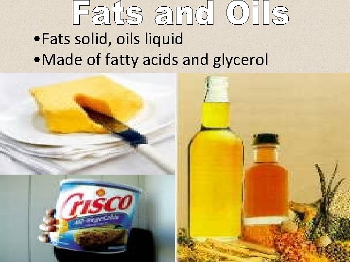  • Fats solid, oils liquid • Made of fatty acids and glycerol 