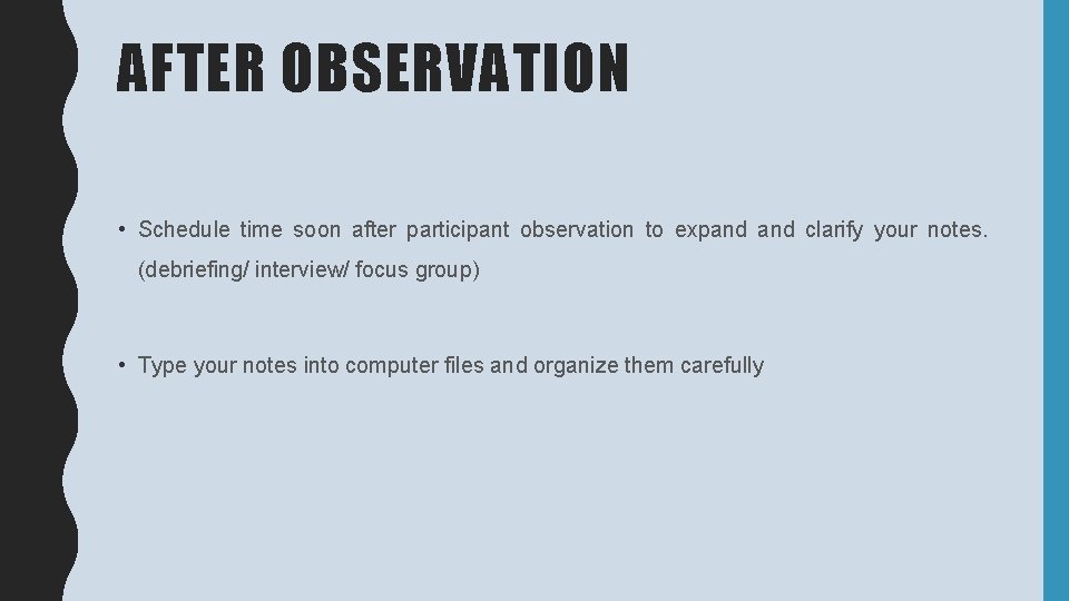 AFTER OBSERVATION • Schedule time soon after participant observation to expand clarify your notes.