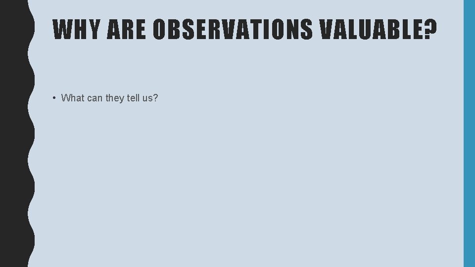 WHY ARE OBSERVATIONS VALUABLE? • What can they tell us? 