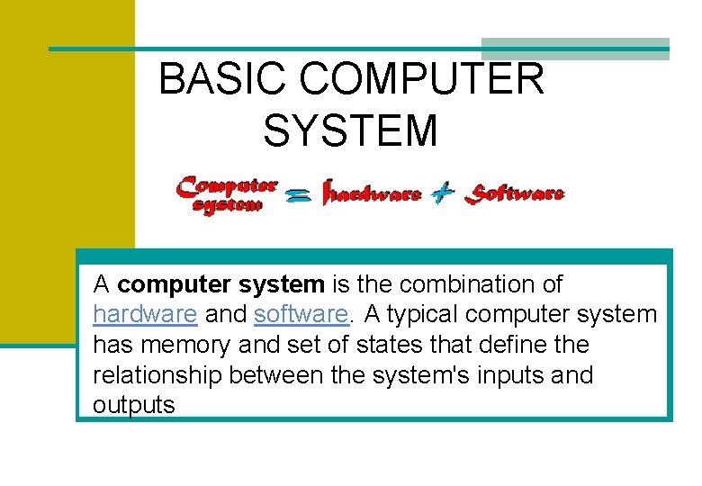 BASIC COMPUTER SYSTEM A computer system is the combination of hardware and software. A